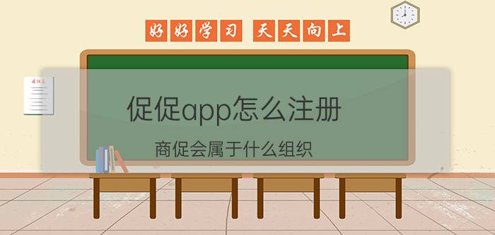 促促app怎么注册 商促会属于什么组织？